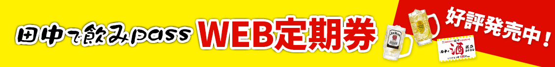 《 田中で飲みパス 》 WEB 定期券好評販売中!!